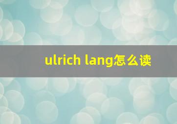 ulrich lang怎么读